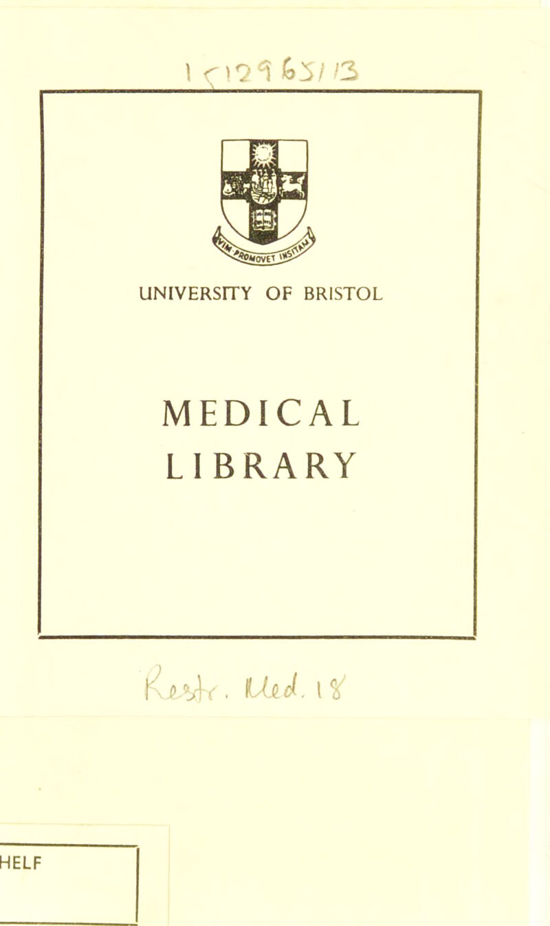 1 r)9^ 65/'3 __ UNIVERSITY OF BRISTOL MEDICAL LI BRARY • ILilt d. \ HELF