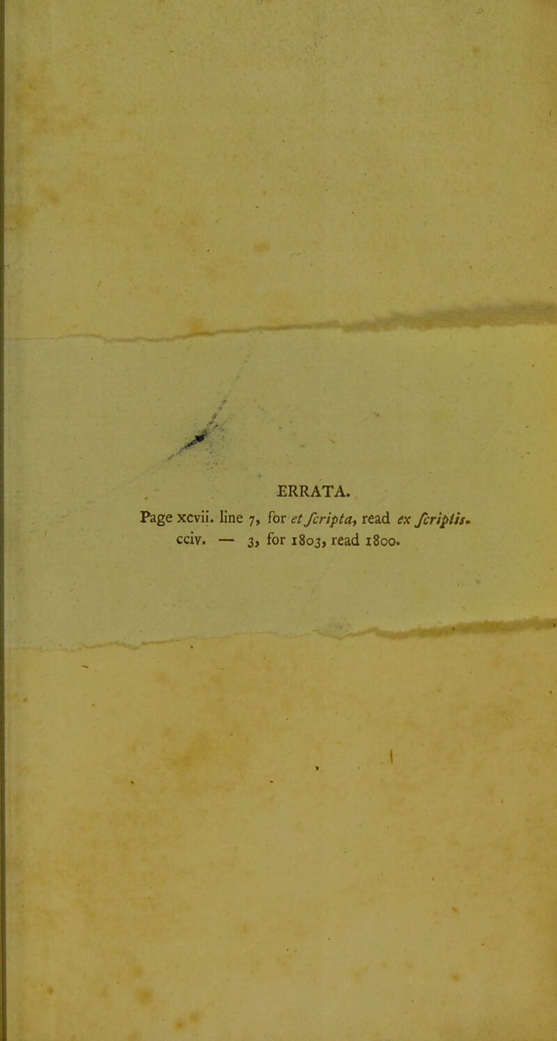 ■4 ERRATA. Page xcvii. line 7, for etfcripta, read ex fcriplh. cciv. — 3, for 1803, read 1800.