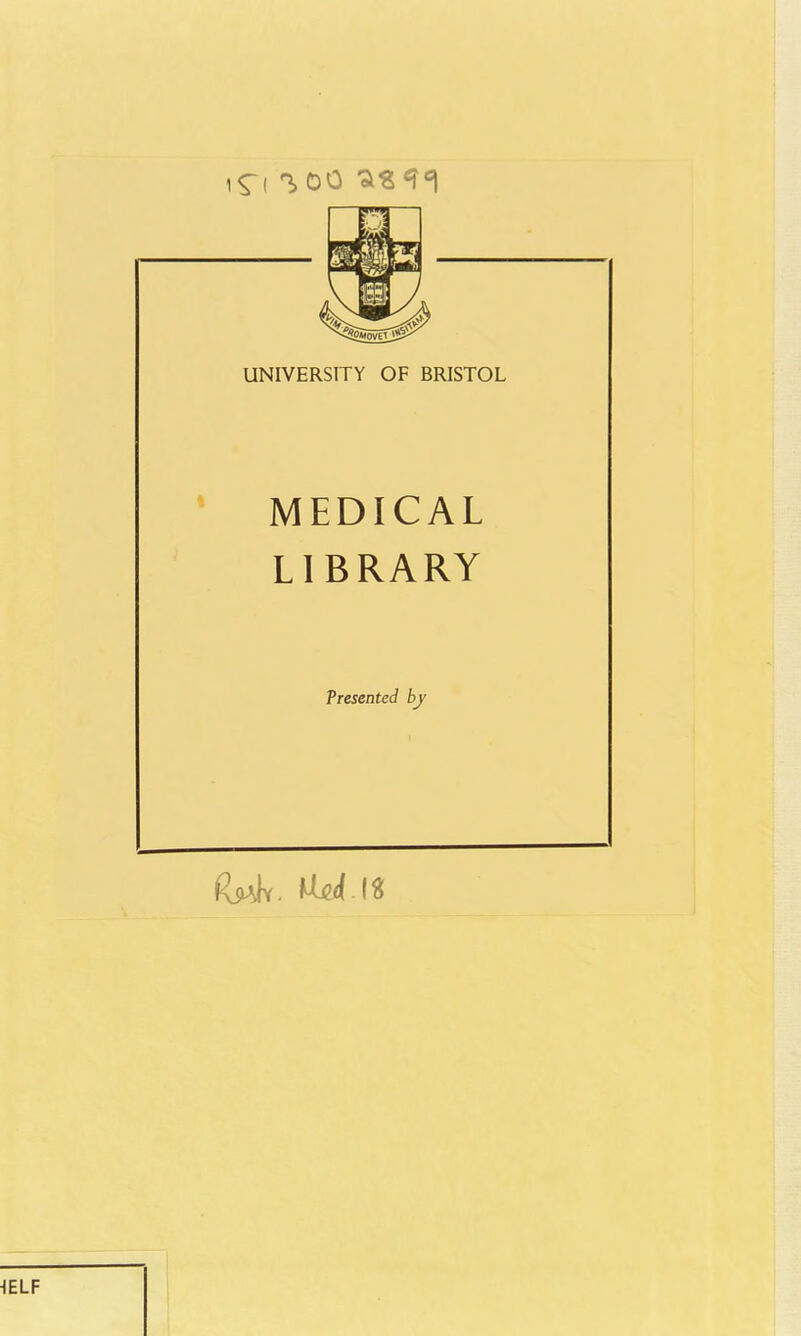 UNIVERSITY OF BRISTOL MEDICAL LIBRARY Tresented by