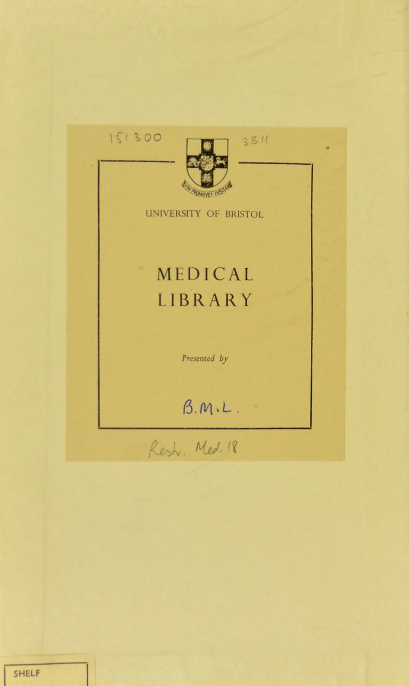 UNIVERSITY OF BRISTOL MEDICAL LIBRARY Presented by SHELF