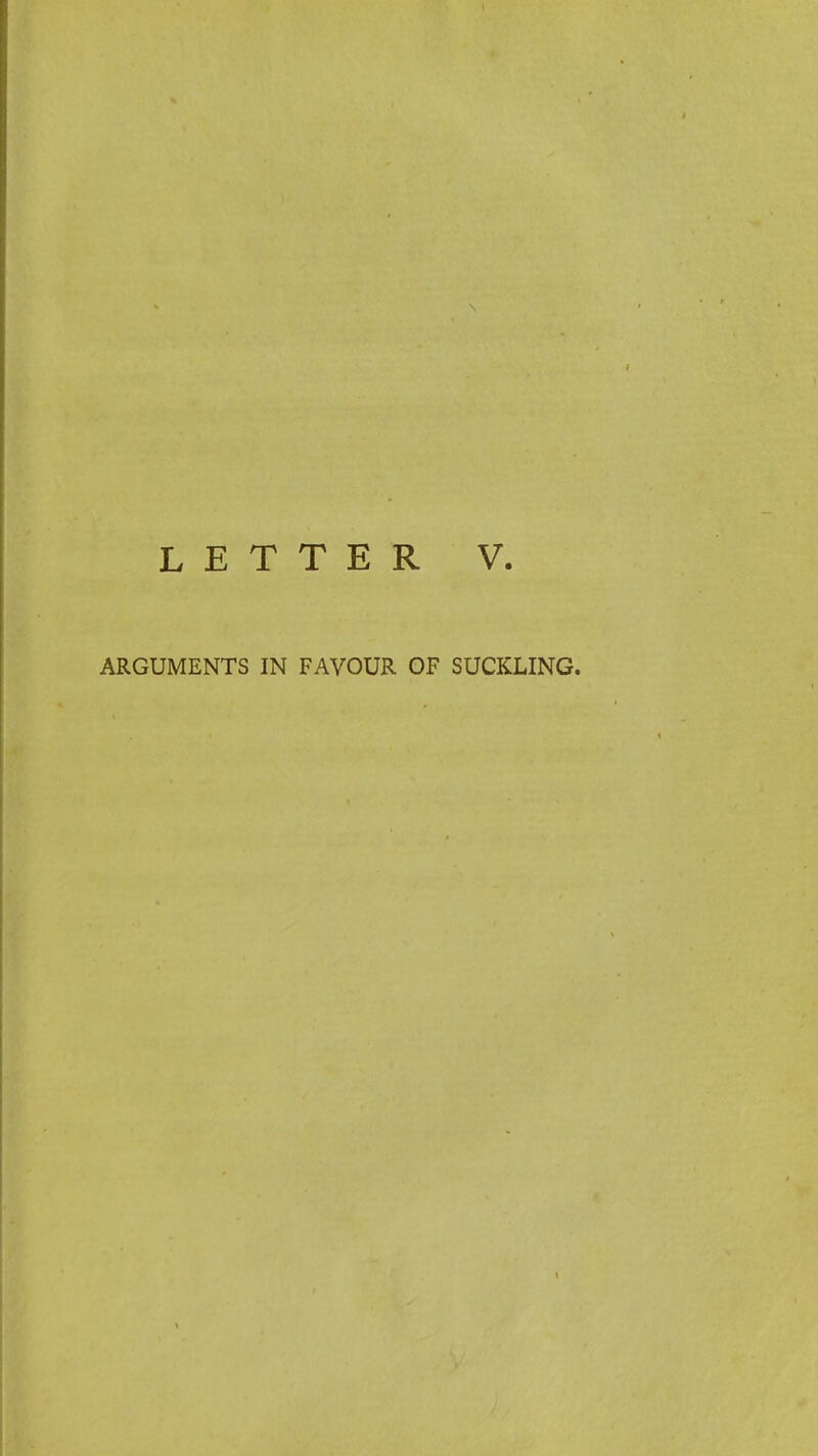 LETTER V. ARGUMENTS IN FAVOUR OF SUCKLING.