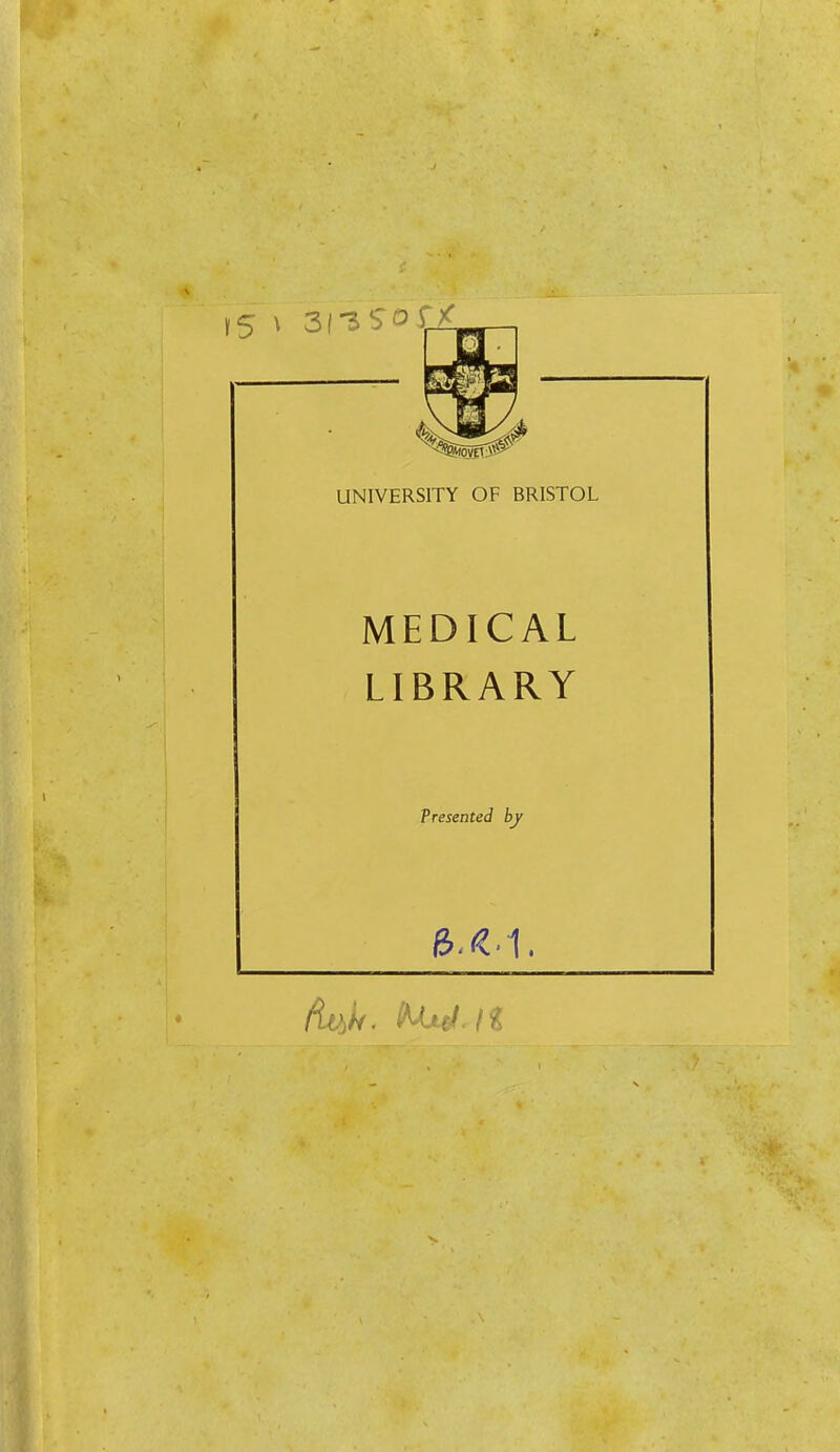 5 \ 31-ssorx; UNIVERSITY OF BRISTOL MEDICAL LIBRARY Presented by 6X1.