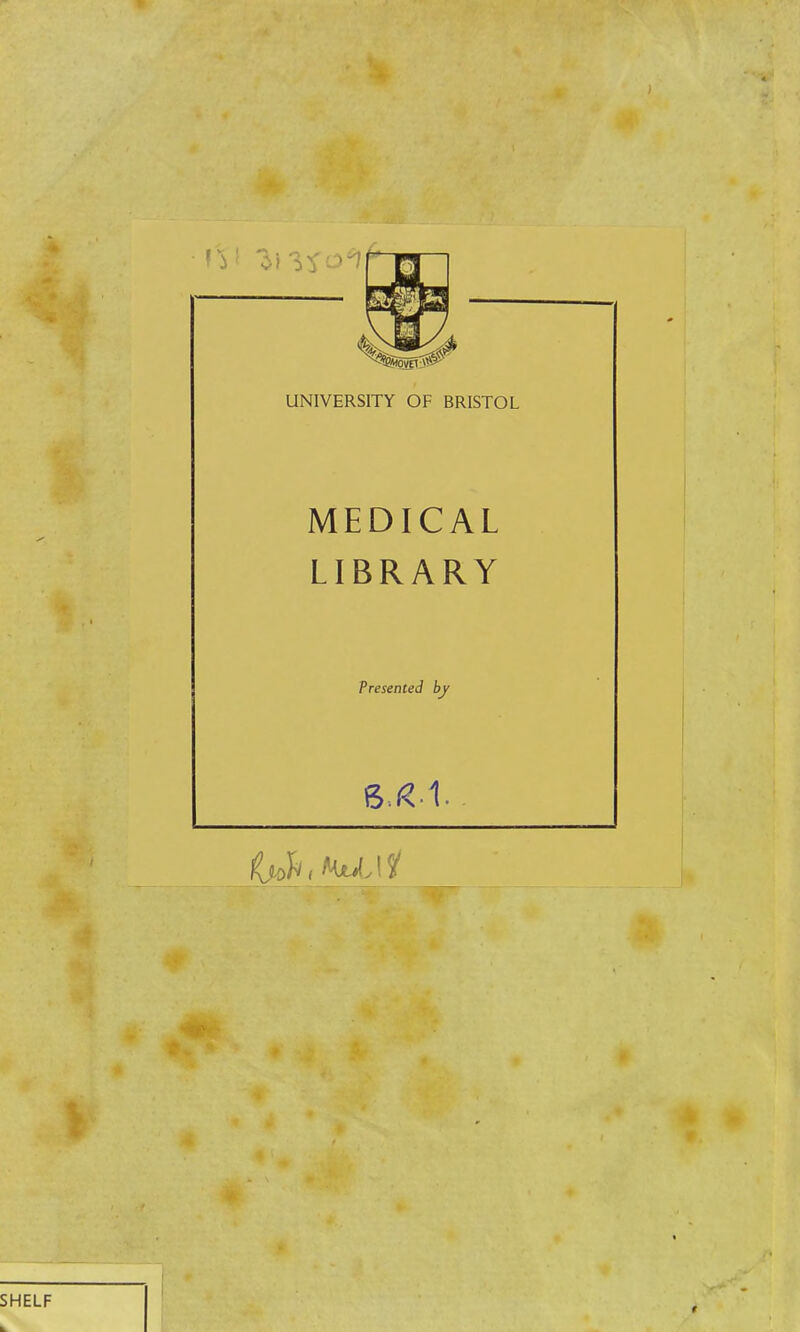 UNIVERSITY OF BRISTOL MEDICAL LIBRARY Presented by