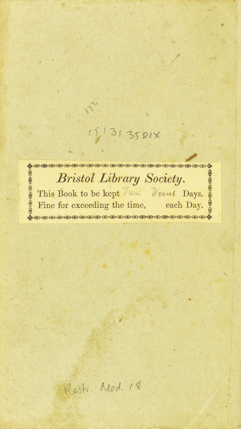 $ Bristol Library Society. \ \ This Book to be kept - Dnowi Days. $ I Fine for exceeding the time, each Day. \