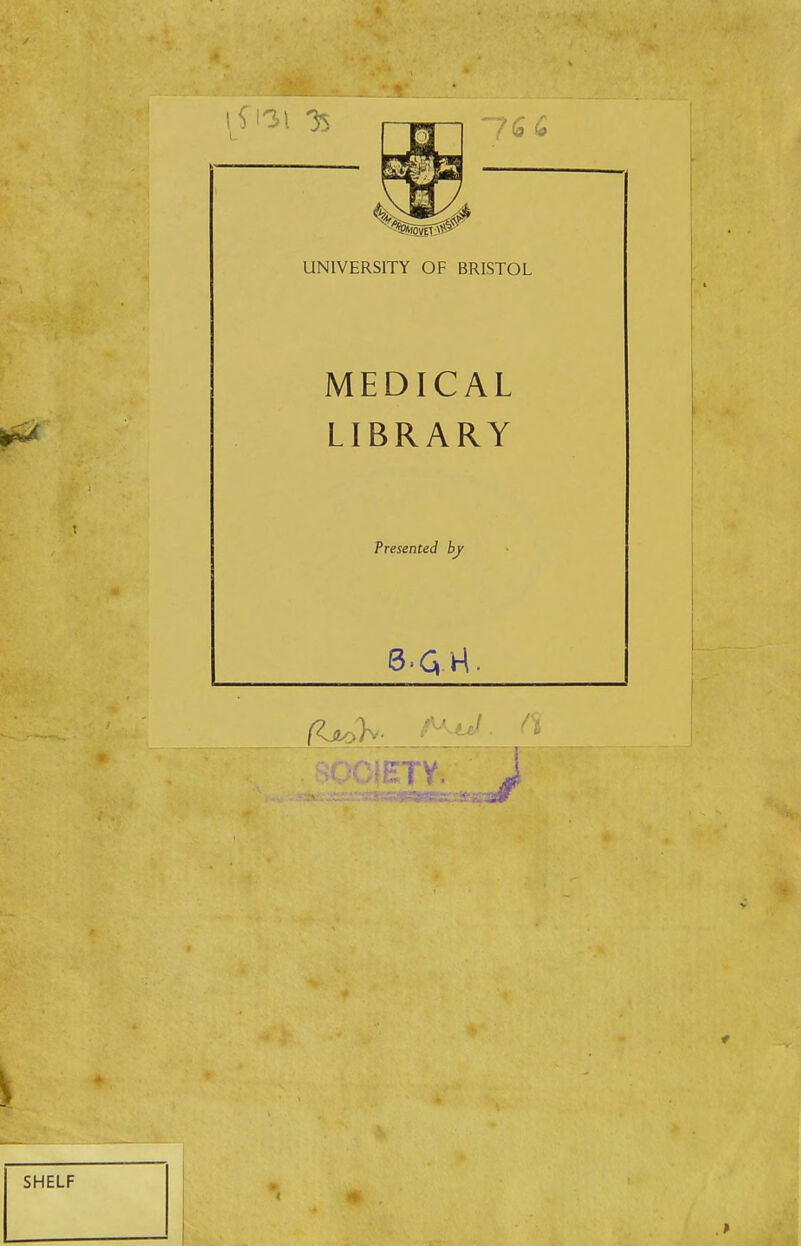 % I—m—I -76 tf UNIVERSITY OF BRISTOL MEDICAL LIBRARY Presented by 6.Q.H. BQCiETY. J