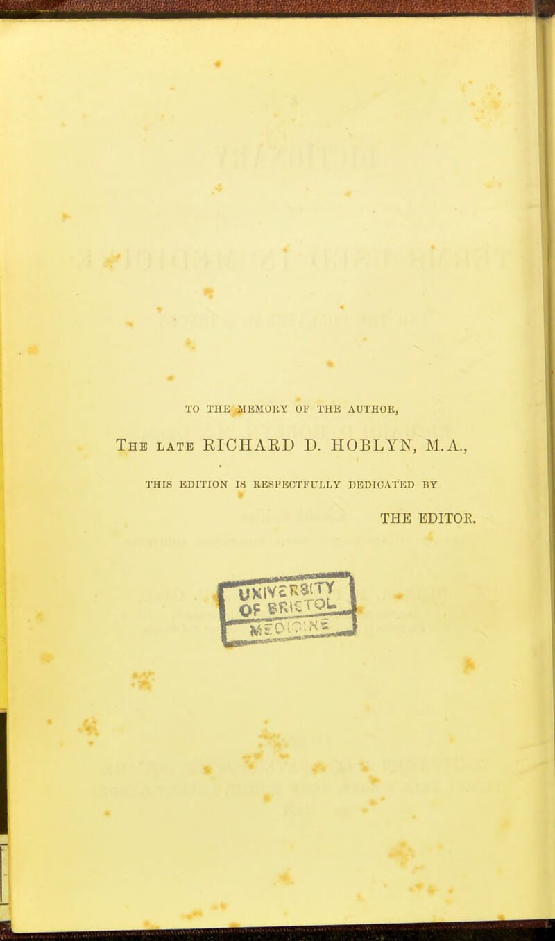 TO THE (MEMORY OF THE AUTHOR, The late RICHARD D. HOBLYX, M.A., THIS EDITION IS RESPECTFULLY DEDICATED BY THE EDITOR.