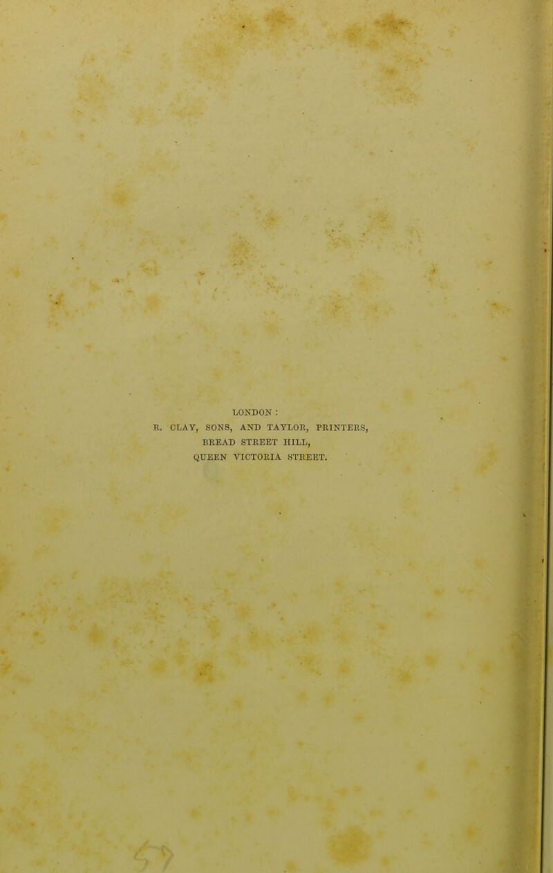 LONDON: CLAY, SONS, AND TAYLOR, PRINTERS, BREAD STREET HILL, QUEEN VICTORIA STREET.