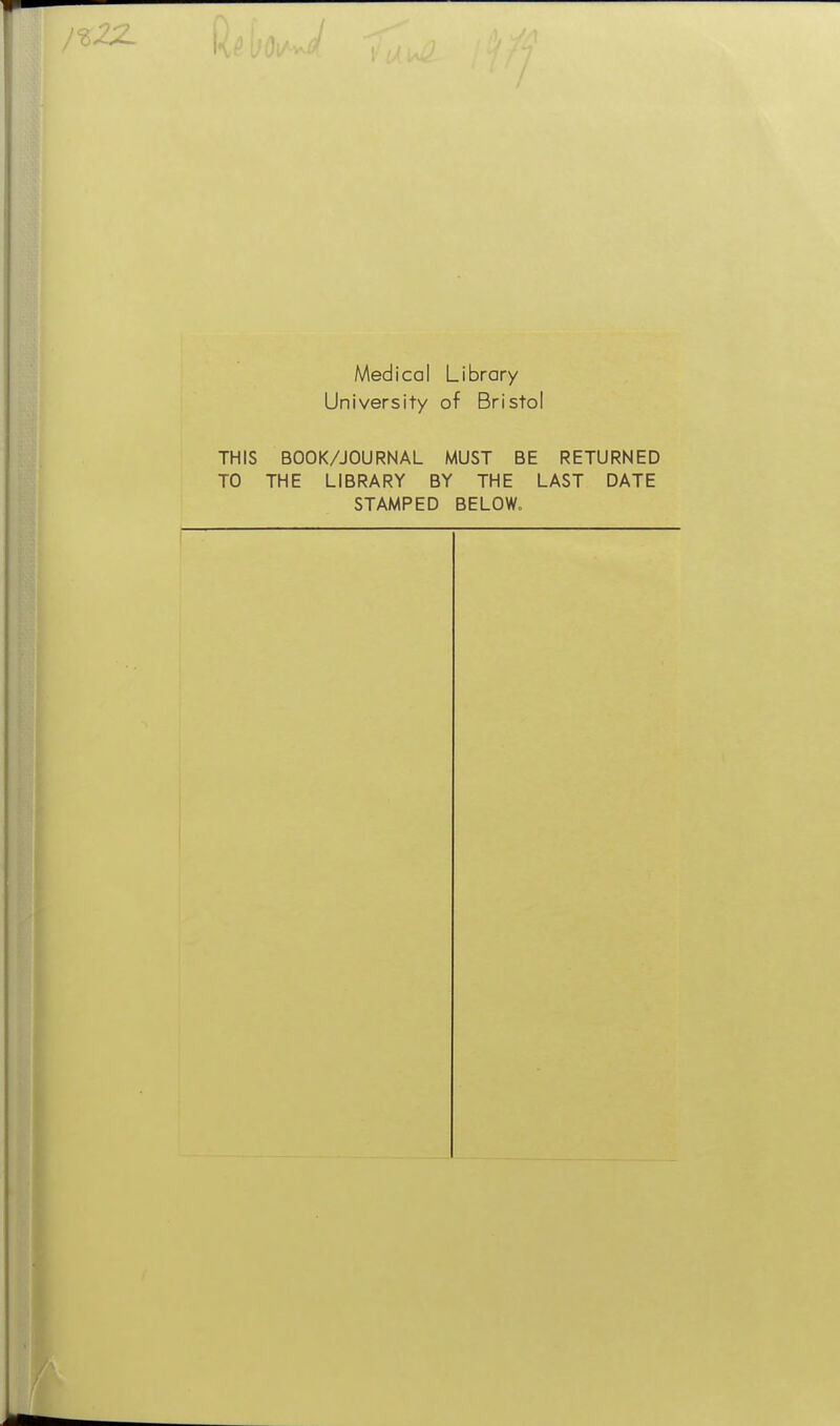 Medical Library University of Bristol THIS BOOK/JOURNAL MUST BE RETURNED TO THE LIBRARY BY THE LAST DATE STAMPED BELOW.