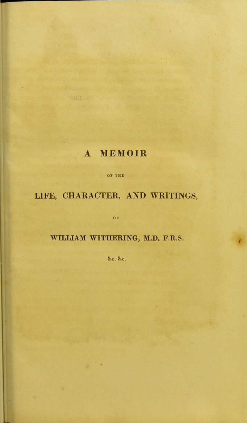 A MEMOIR OF THE LIFE, CHARACTER, AND WRITINGS, OF WILLIAM WITHERING, M.D. F.R.S. &c. &c.