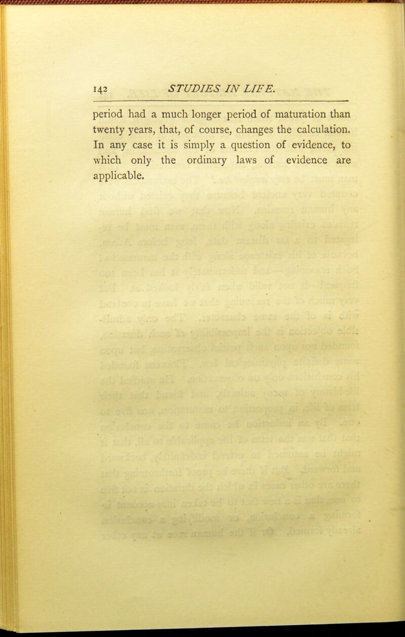period had a much longer period of maturation than twenty years, that, of course, changes the calculation. In any case it is simply a question of evidence, to which only the ordinary laws of evidence are applicable.
