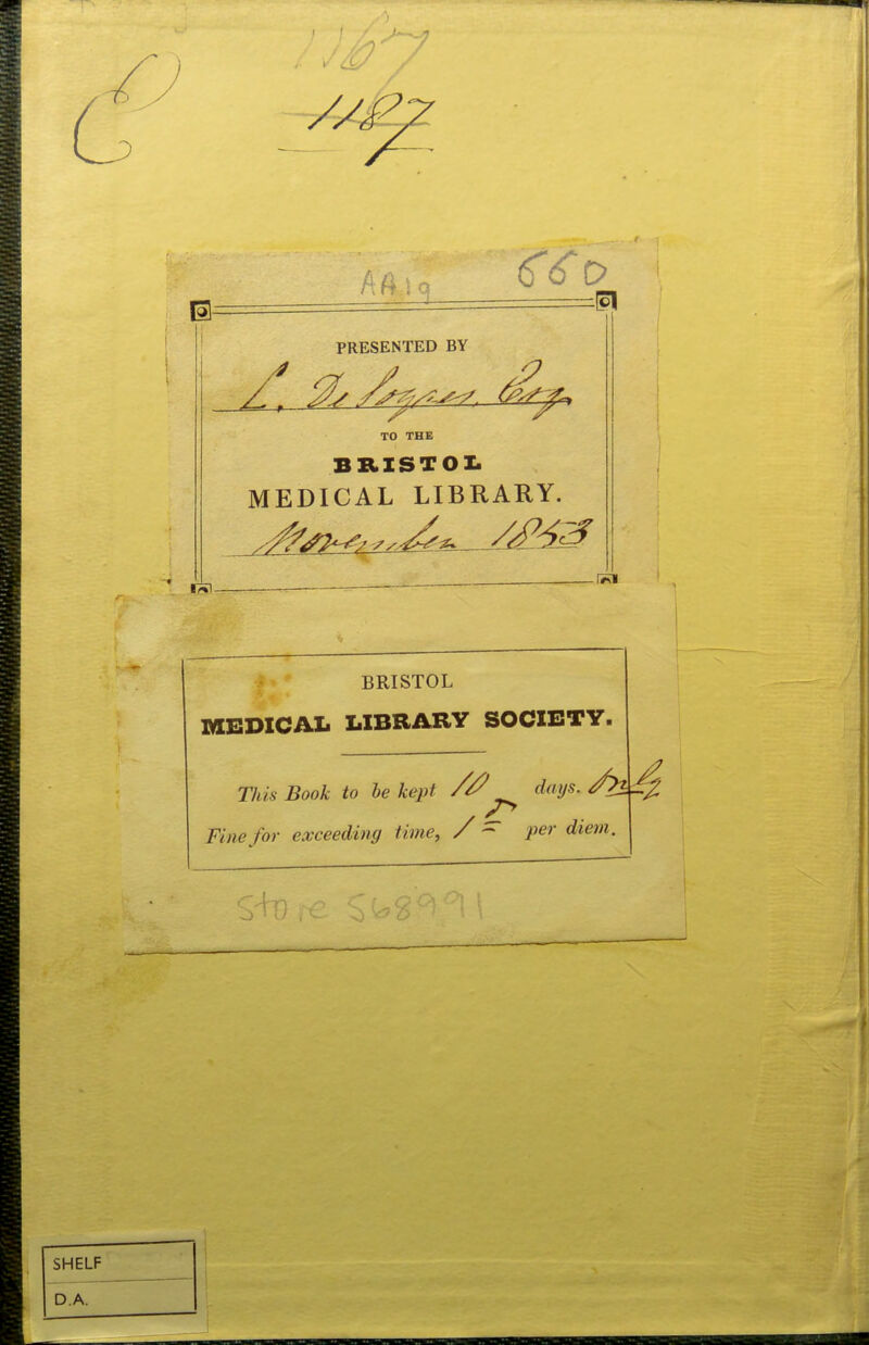 €60 PRESENTED BY TO THE BRXSTOI. MEDICAL LIBRARY. 17*1- BRISTOL MEDICAL LIBRARY SOCIETY. Thh Book to he kept days. Fine for exceeding time, / - per diem.