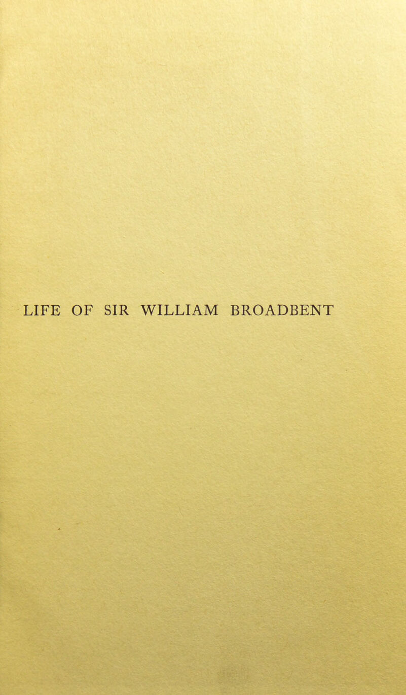 LIFE OF SIR WILLIAM BROADBENT