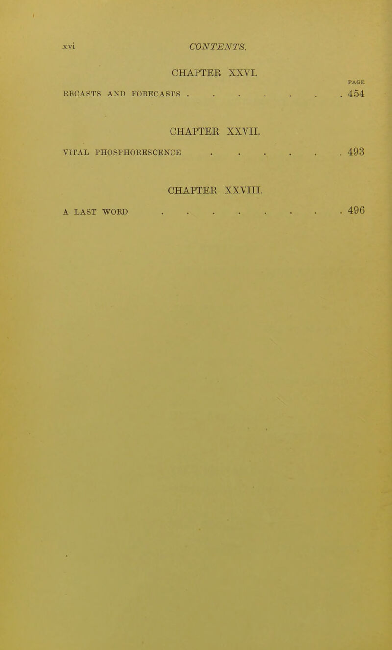 CHAPTER XXVI. PAGE EECASTS AND FOEECASTS 454 CHAPTEE XXVII. VITAL PHOSPHOEESCENCB 493 CHAPTER XXVIII. A LAST WOED 496