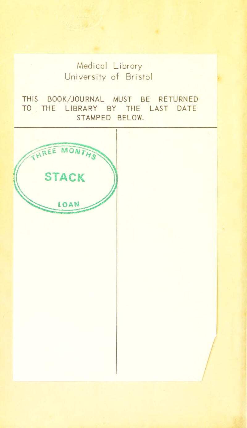 Medical Library University of Bristol I. THIS BOOK/JOURNAL MUST BE RETURNED TO THE LIBRARY BY THE LAST DATE STAMPED BELOW. STACK