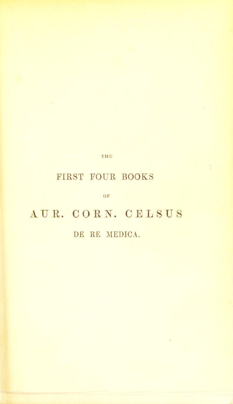 THE FIRST FOUR BOOKS OF AUR. CORN. CELSUS DE RE MEDICA.