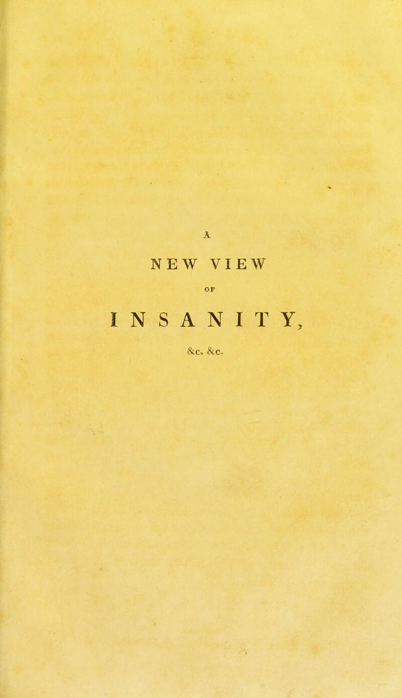 NEW VIEW OF INSANITY, &c. &c.