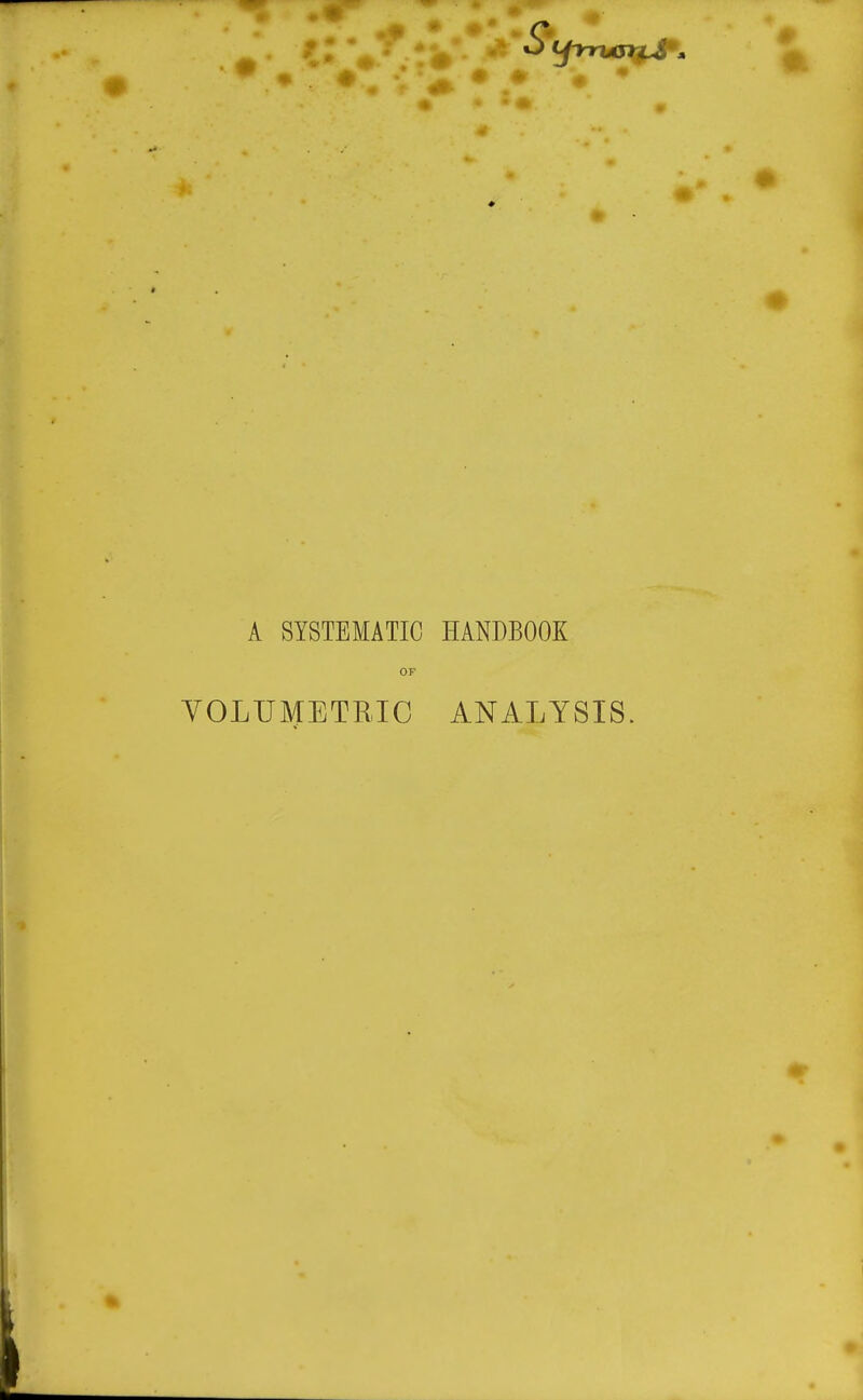 s A SYSTEMATIC HANDBOOK OF YOLUMETRIC ANALYSIS.