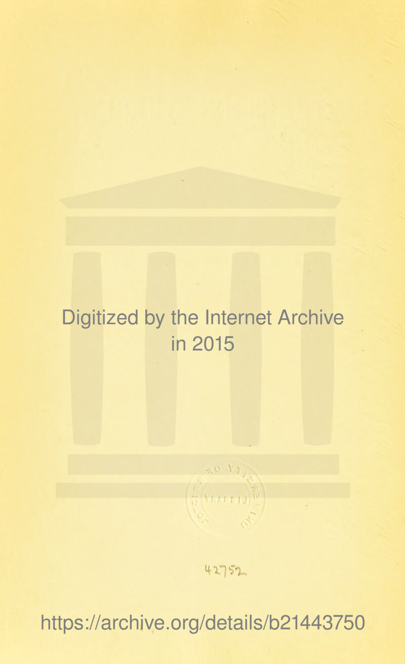 Digitized by the Internet Archive in 2015 11.' v \ 0 ^ ; , 0- \ , •J1 \ v i / f r 151 O' https://archive.org/details/b21443750