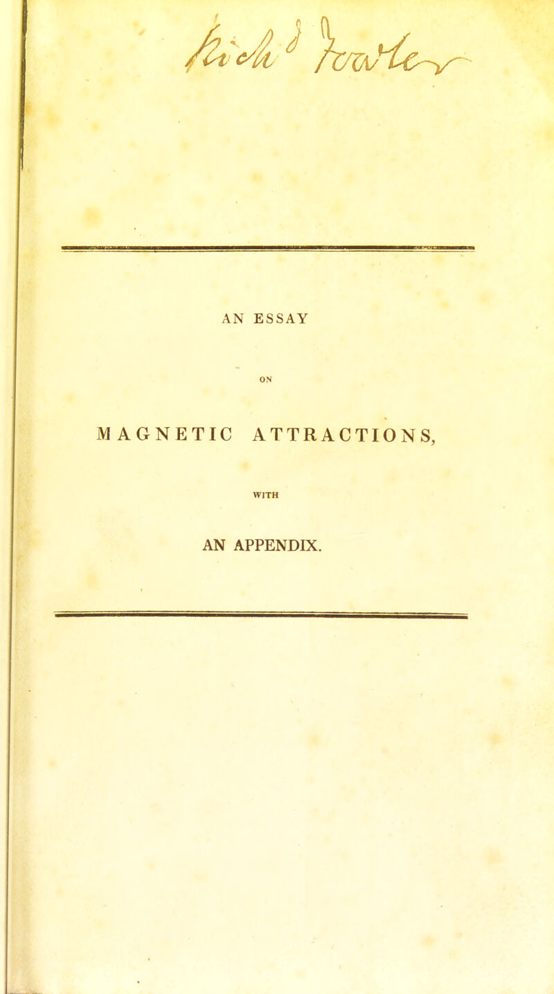 If AN ESSAY ON MAGNETIC ATTRACTIONS, WITH AN APPENDIX.