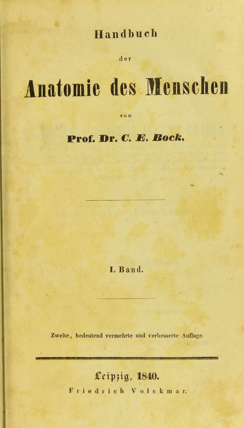 Handbuch der Anatomie des Menschen von Prof. Br. C. E. BocU. I. Band. Zweite, bedeutend vermehrte und verbesserte Auflage. feip^tö, 1840. Friedrich Volckmar.