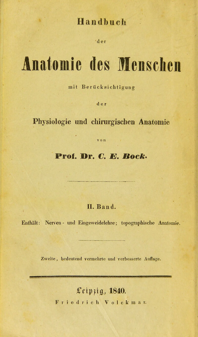 Handbuch der Anatomie des Menschen mit Berücksichtigung der Physiologie und chirurgischen Anatomie von Prof. Dr. C. E. nock^ II. Band. Enthält: Nerven - und Eingeweidelehre; topographische Anatomie. Zweite, bedeutend vermehrte und verbesserte Auflage. f etp^ijj, 1840.