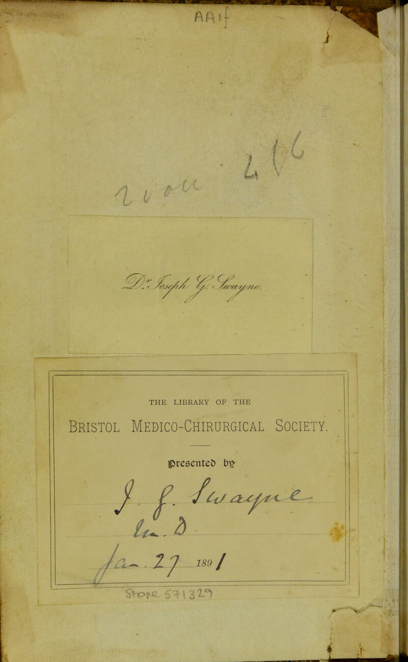 l\ H I r J THE LIBRARY OF THE Bristol Medico-Chirurgical Society. iprescnteD j ^, ilt/^^X^^ 'jOl^ .12 1S9 J