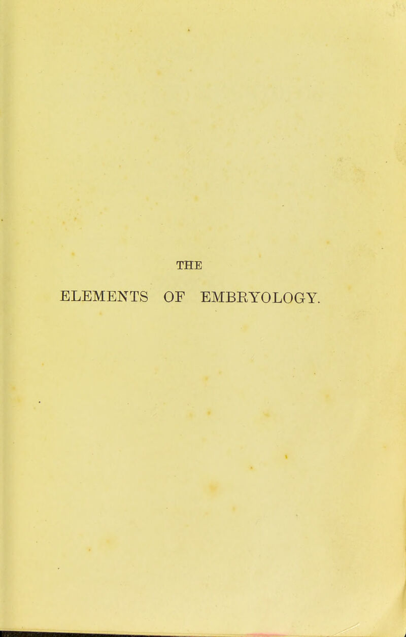 THE ELEMENTS OF EMBKYOLOGY.