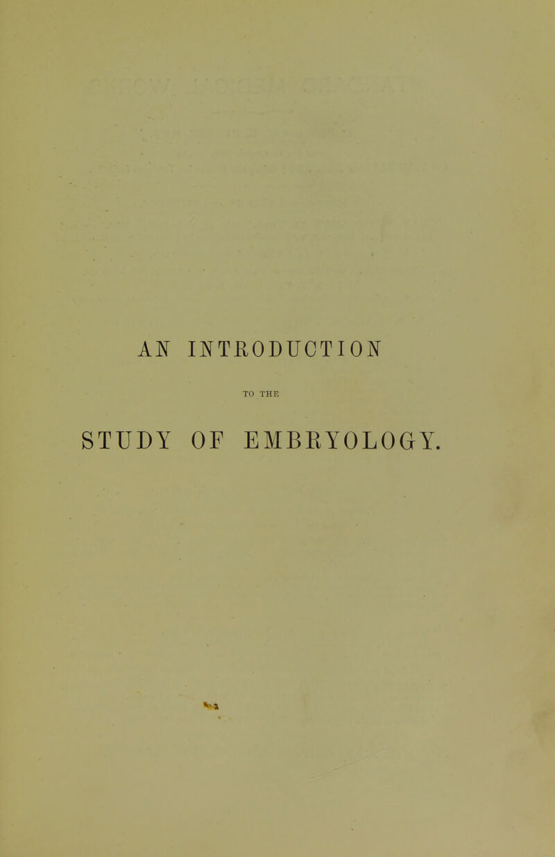 AK INTEODUCTION TO THE STUDY OF EMBRYOLOGY.