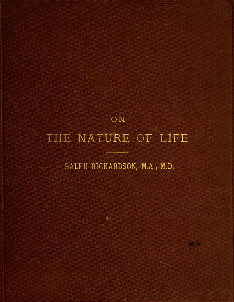 ON THE NATURE OF LIFE RALPH BICHARDSON, M.A., M.D.