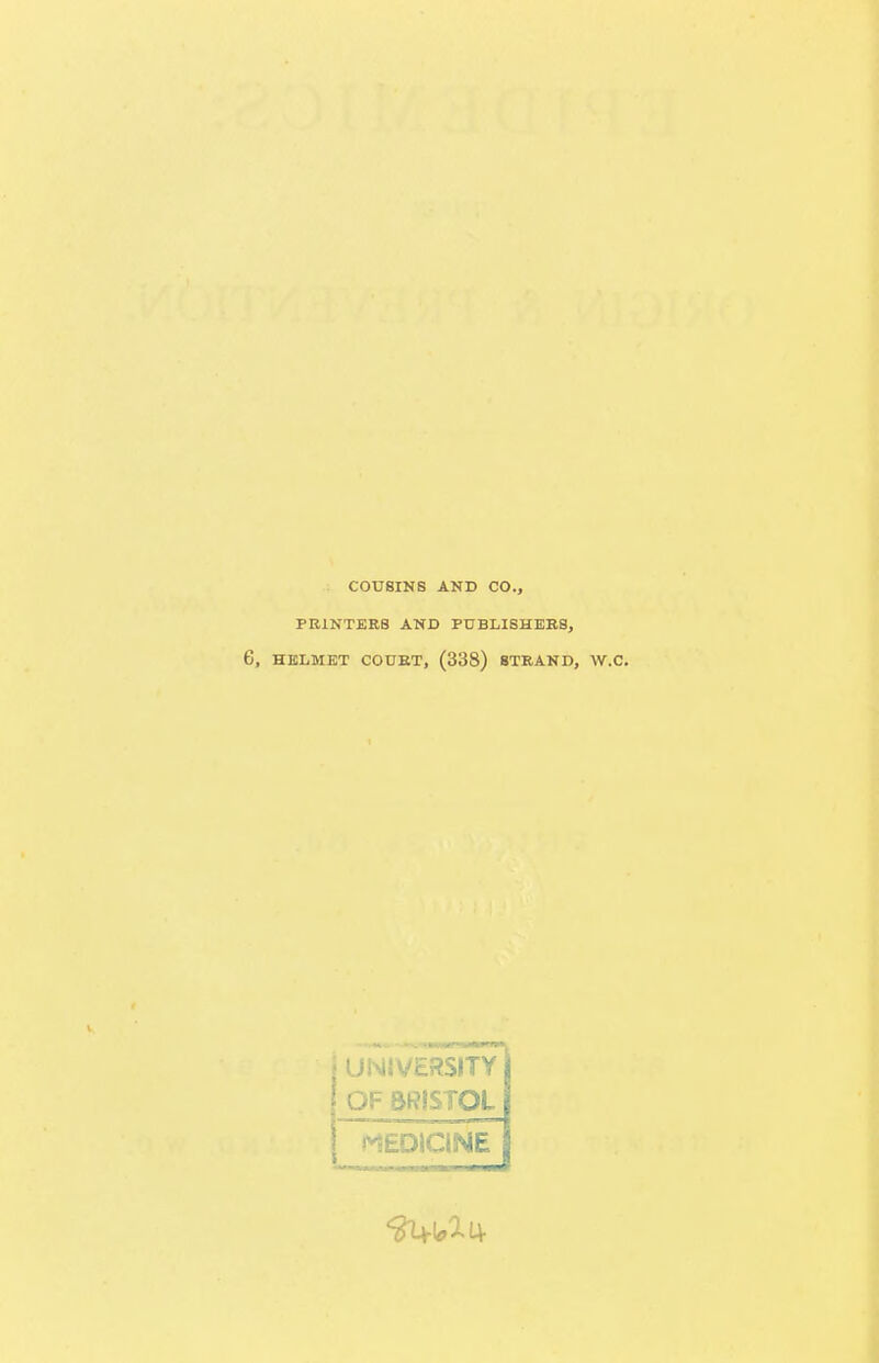 COUSINS AND CO., PRINTERS AND PDBLISHEBS, 6, HELMET COUET, (338) STRAND, W.C. UNIVERSITY OF SRiSTOL