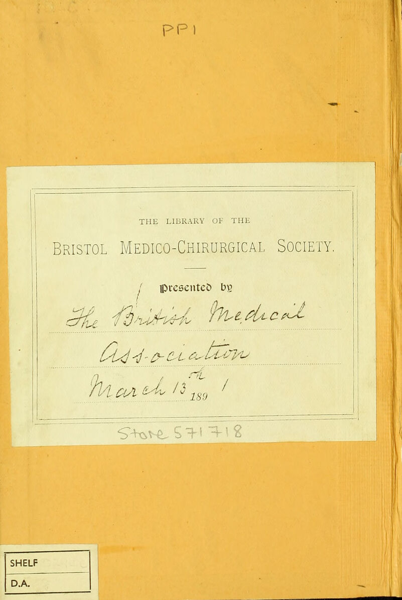 pp 1 THE LIBRARY OF THE Bristol Medico-Chirurgical Society, I ipvcsentcO SHELF D.A.