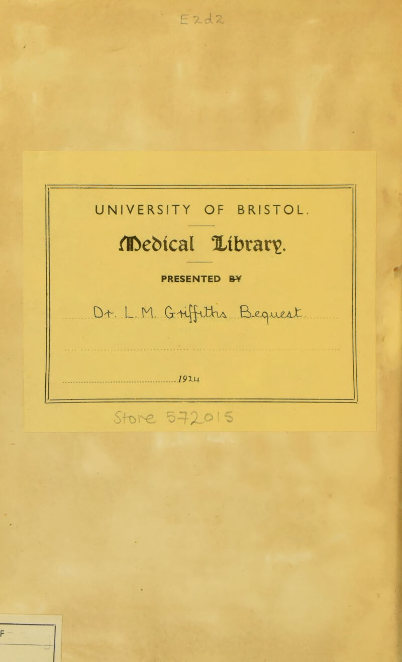 L / c^. ^ UNIVERSITY OF BRISTOL. flDebical library. PRESENTED BY /9m