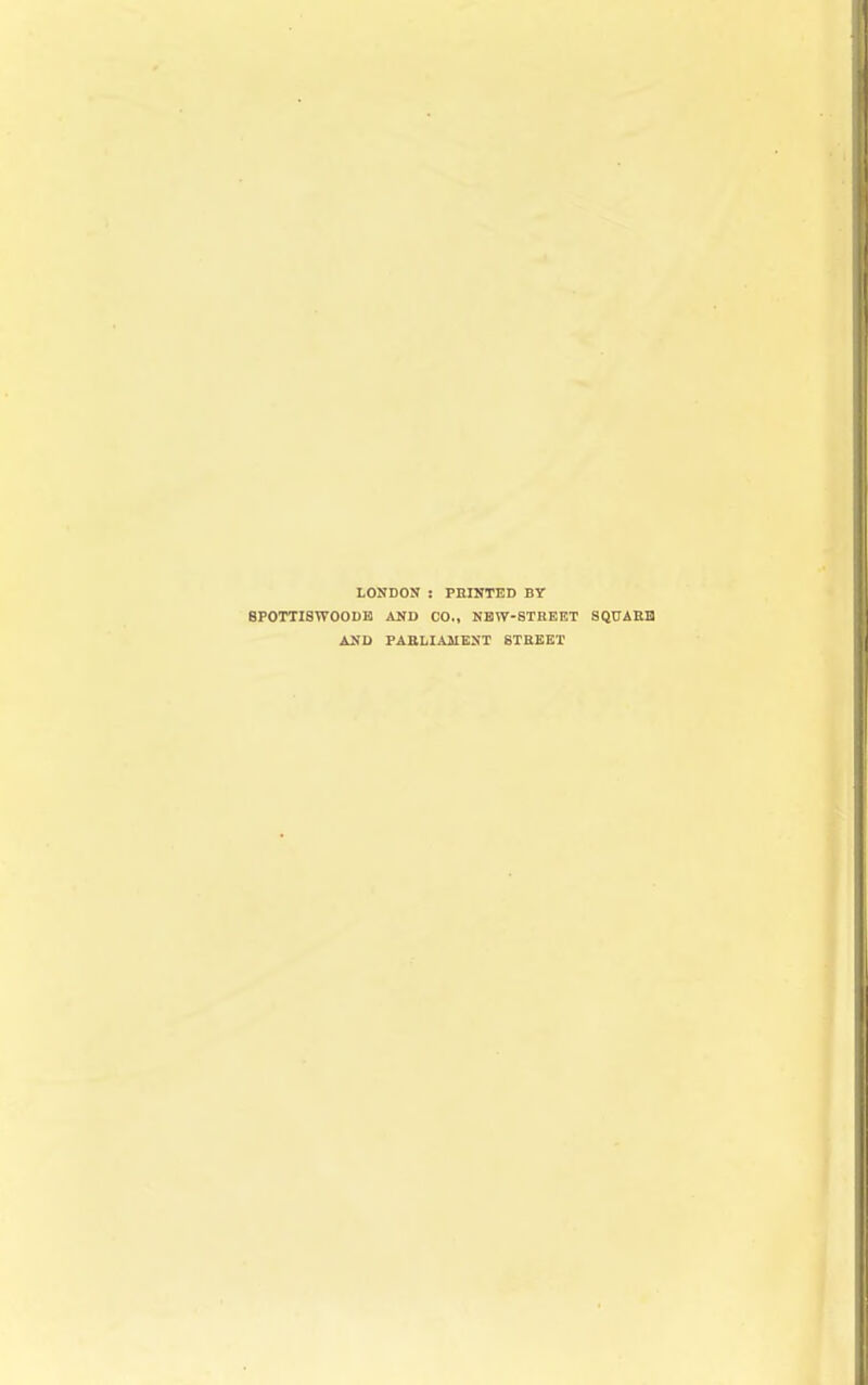 LONDON : PRINTED BY BP0TTI8W0ODB AND CO., NBW-STHBET SQUAEH AND PAKLIAJIKNT 8TEBET