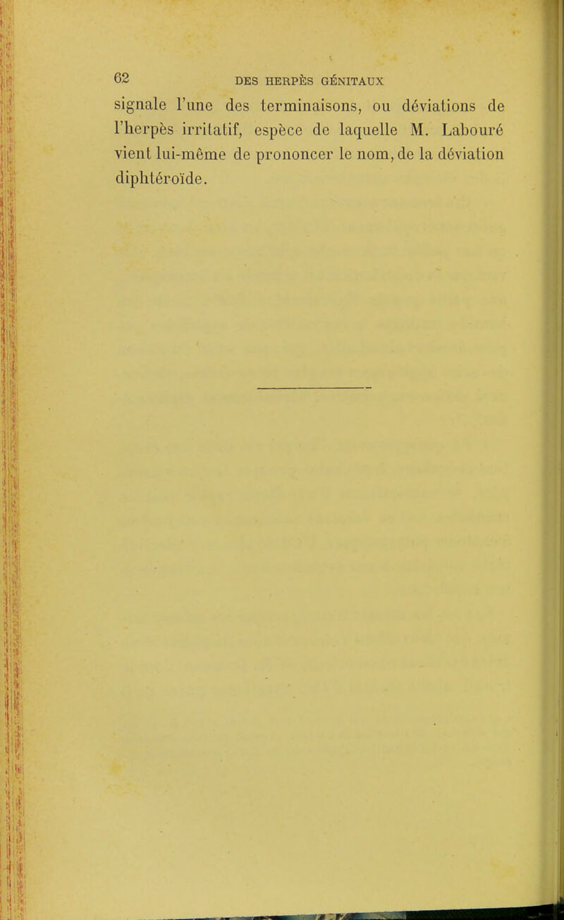 signale l'une des terminaisons, ou déviations de l'herpès irritatif, espèce de laquelle M. Labouré vient lui-même de prononcer le nom, de la déviation diplitéroïde.