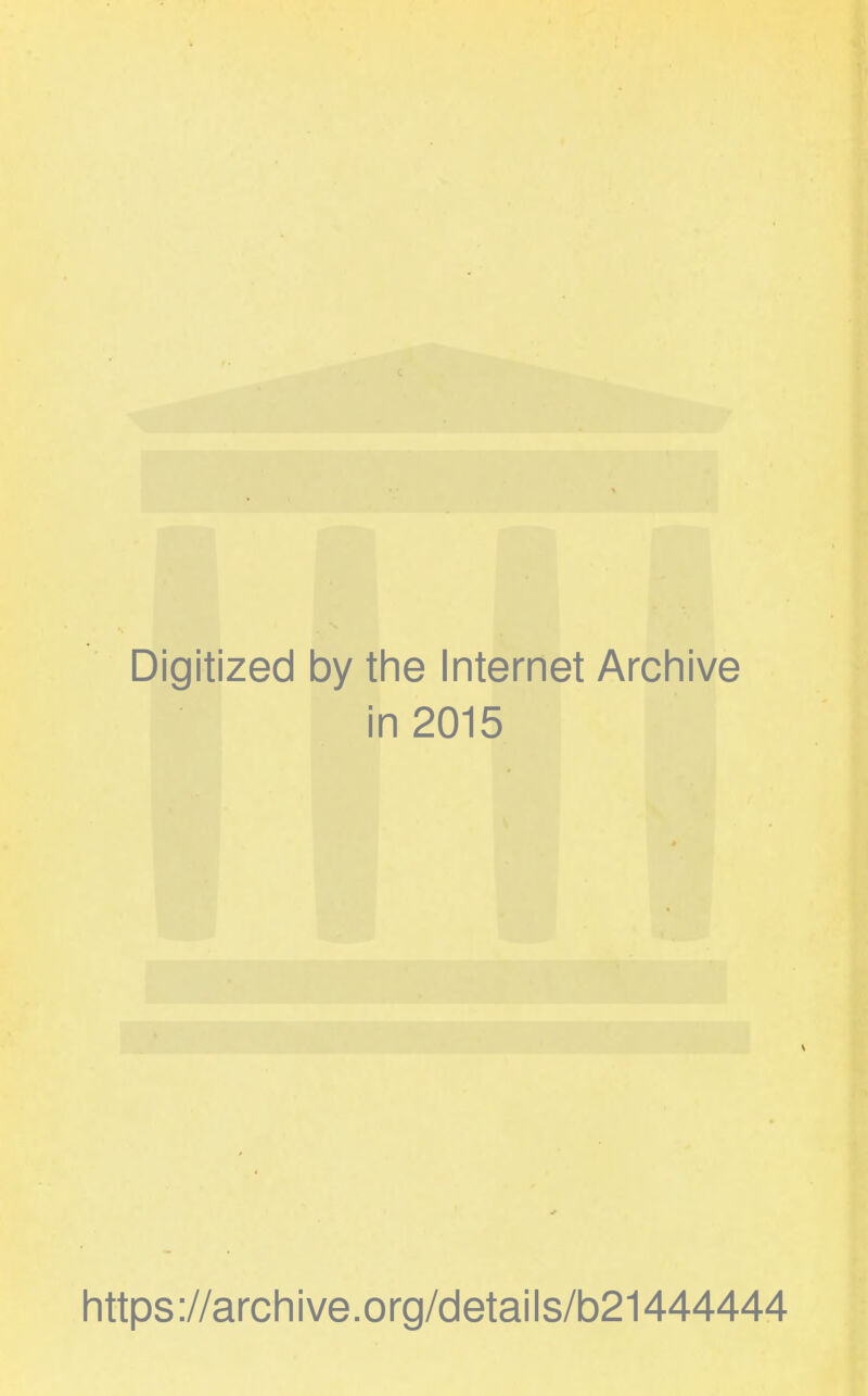 Digitized by the Internet Archive in 2015 https://archive.org/details/b21444444