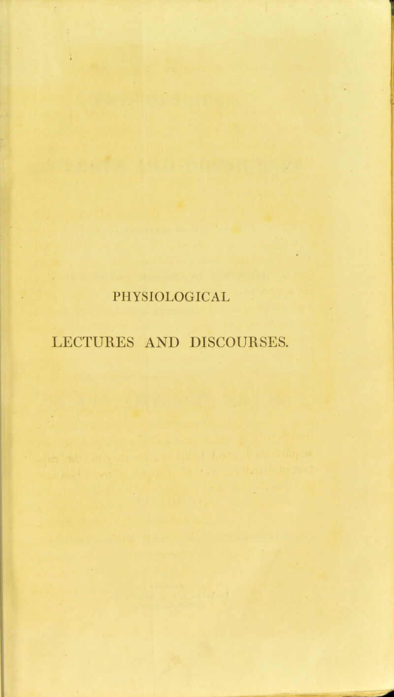 PHYSIOLOGICAL LECTURES AND DISCOURSES.