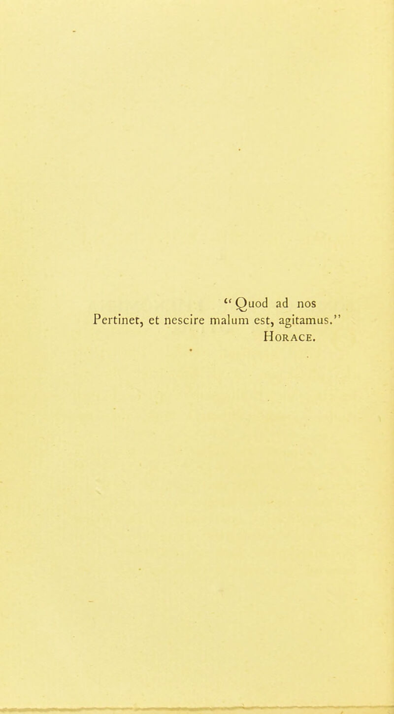 *'Quod ad nos Pertinet, et nescire malum est, agitamus. Horace.