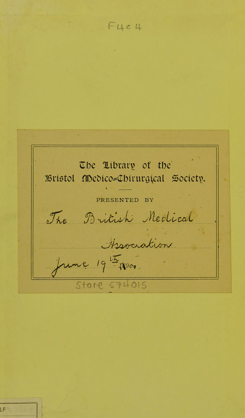 JLbc Xibrai^ of tbe Bristol flDet)ico**(rbiruroi(Cal Societ\>. PRESENTED BY s.JhA^-^^^^^'^'/rrs/... r-