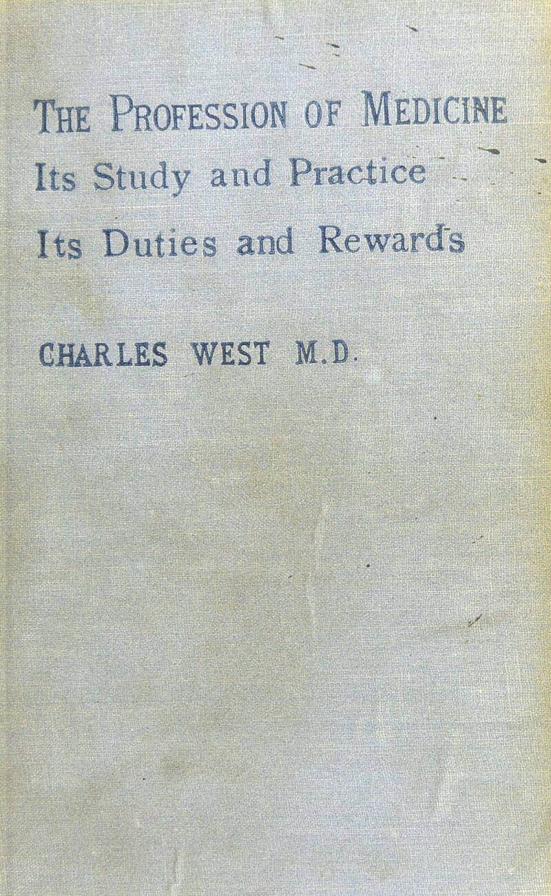 The Profession of Medicine Its Study and Practice  - Its Duties and Rewards CHARLES WEST M.D.