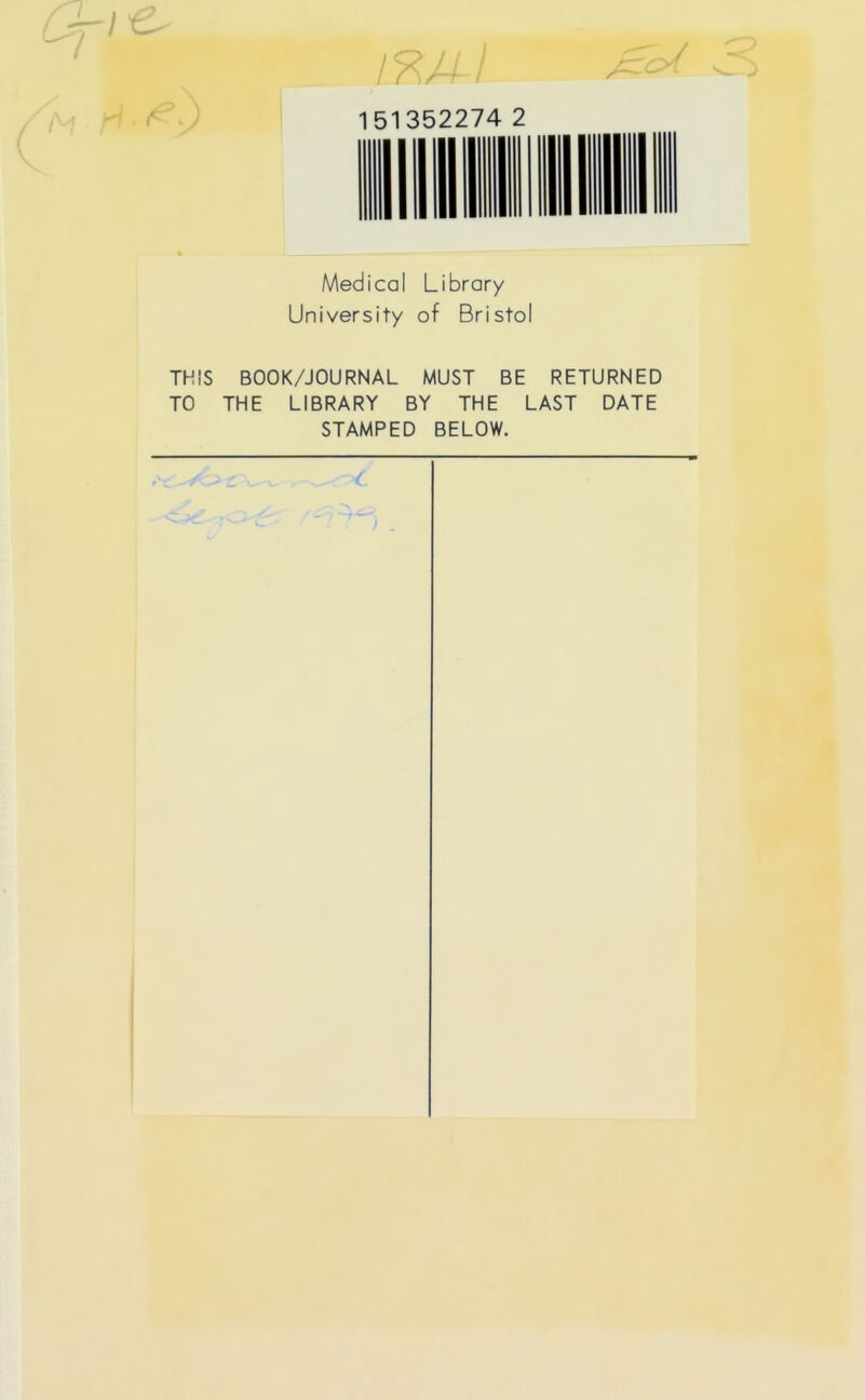 151352274 2 J ^ Medical Library University of Bristol THIS BOOK/JOURNAL MUST BE RETURNED TO THE LIBRARY BY THE LAST DATE STAMPED BELOW.
