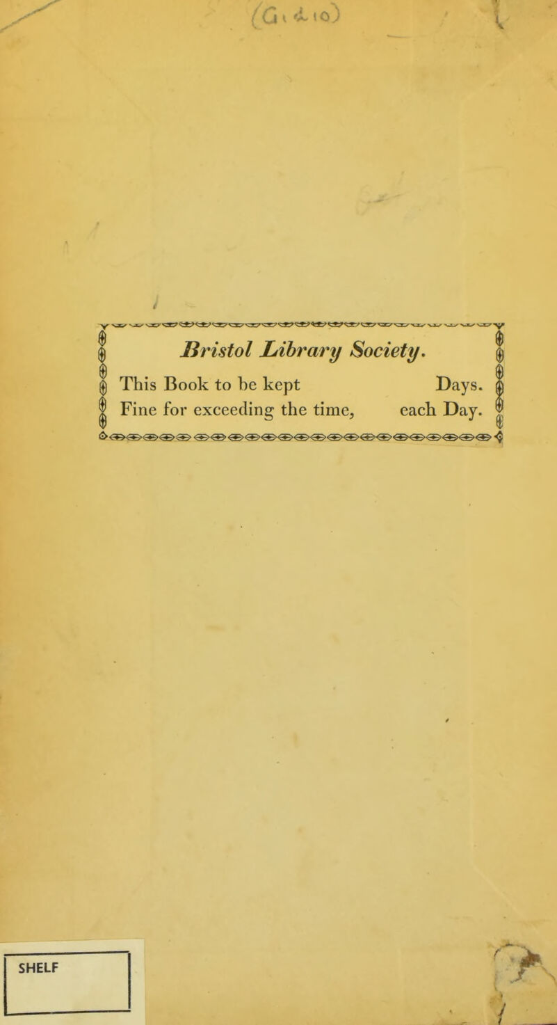 ; ^^^^ ^^^^ ^ ^^^^^^^^ ^j^-^jiT Bristol Library Society, This Book to be kept Days. I Fine for exceeding the time, each Day. ^