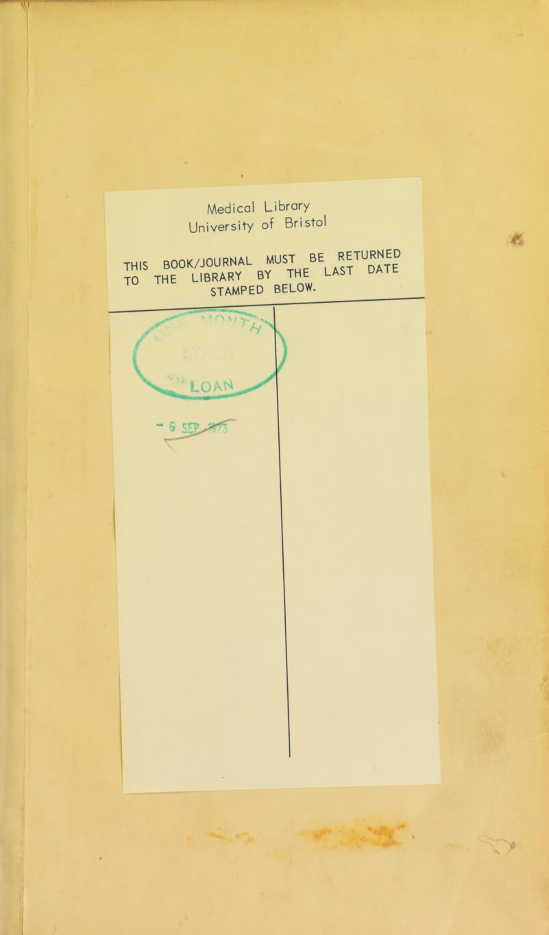 Medical Library University of Bristol BOOK/JOURNAL MUST BE RETURNED THE LIBRARY BY THE LAST DATE STAMPED BELOW.