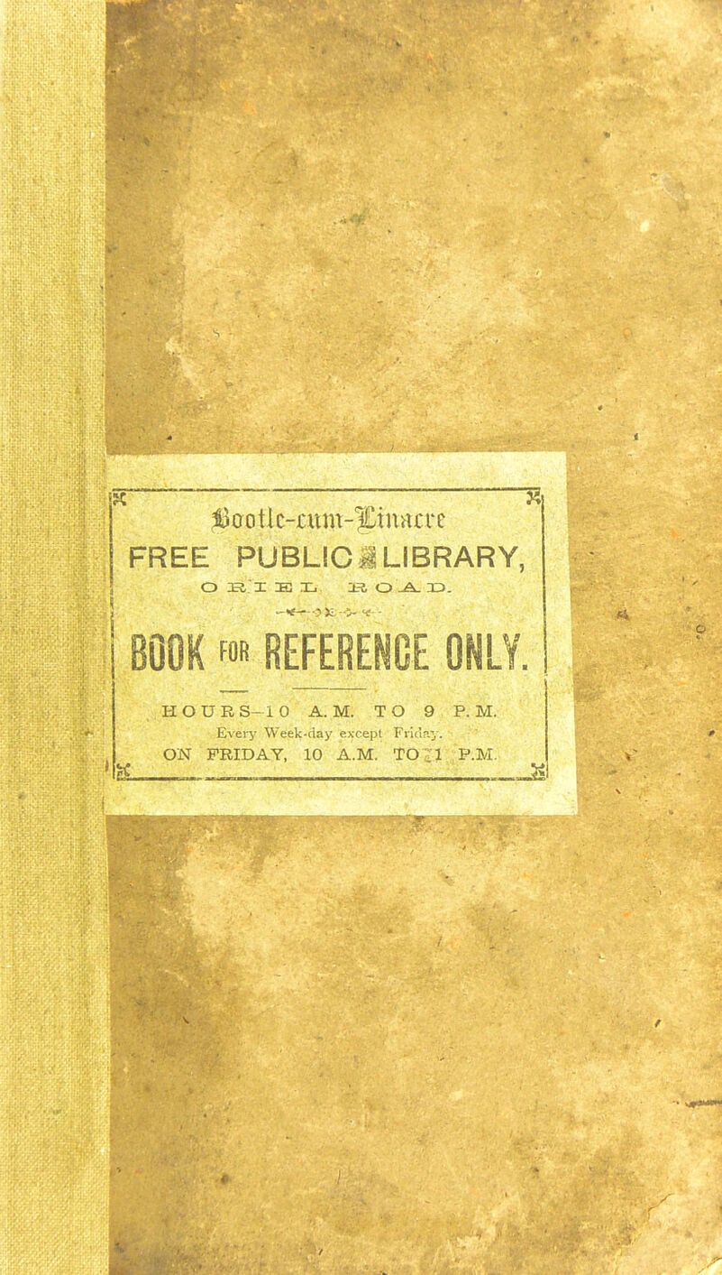 ^ooik-mm-%mt\cvt I FREE PUBLIC!LIBRARY, li ' BOOK fOB REFERENCE ONLY. HOURS-IO A. M. TO 9 P.M. Every Week-day except Friuay. ON FRIDAY, 10 A.M. TO Jl ,P.M.