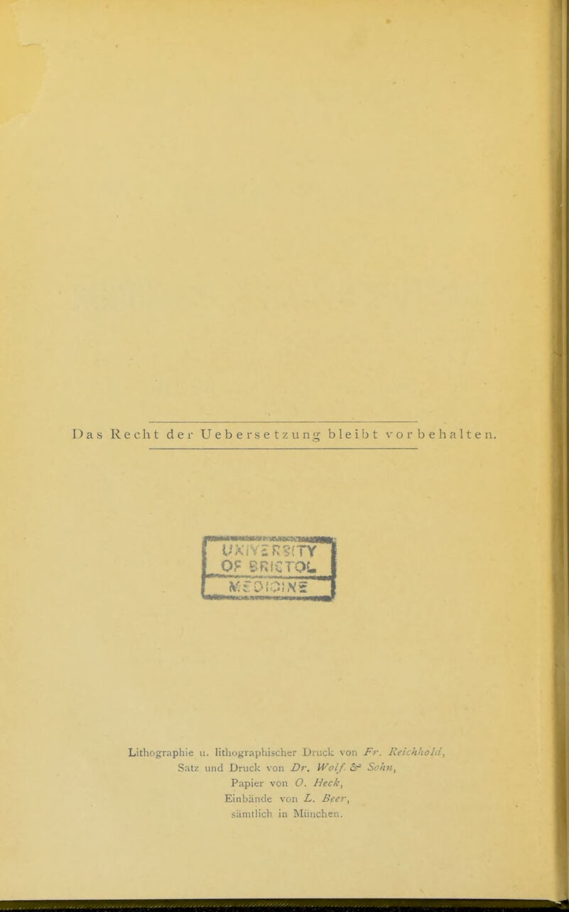 Das Recht d e i- U e b e r s e t z ii n g bleibt vorbehalten. mtmmmmtemmtKmmmtU U;<iViR?(TY Lithographie ii. lithographischer Druck \on Reichhold, Satz lind Druck von ZJr. Wolf &r Schürt, Papier von O. Heck, Einbände von L. Beer, sämtlich in München.