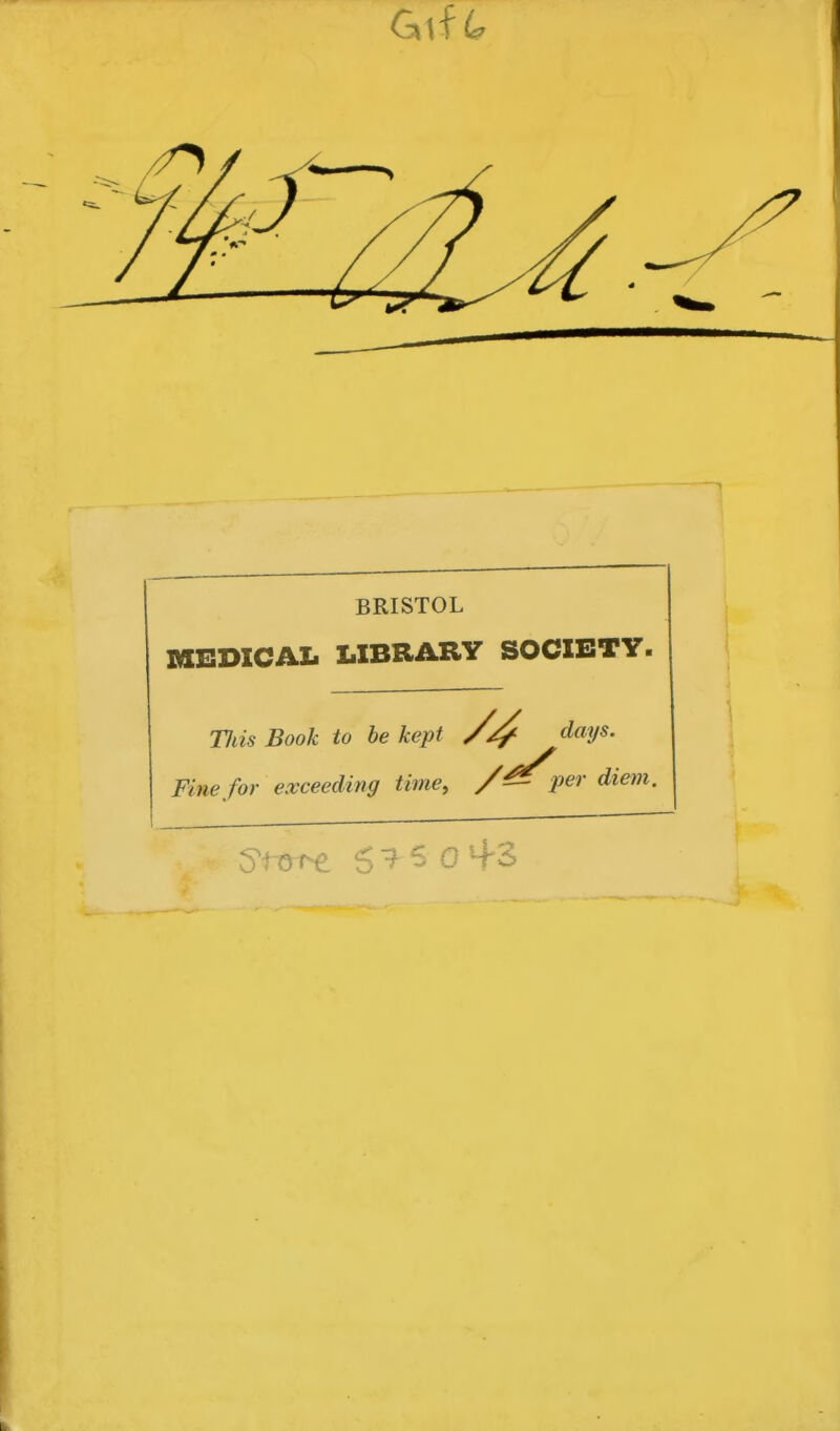 BRISTOL MEDICAL LIBRARY SOCIETY. Tids Book to be kept /days. Fine for exceeding time, per diem.