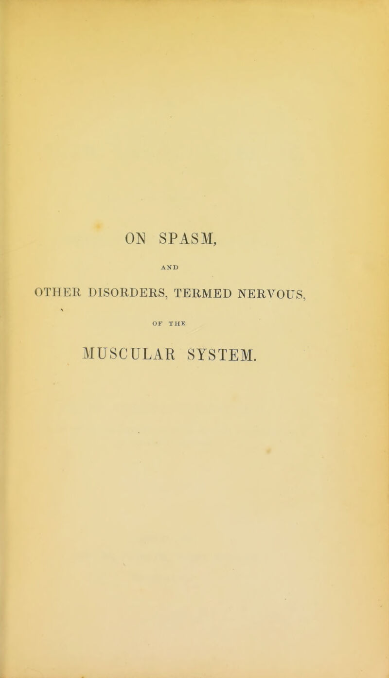 OJS SPASM, AND OTHER DISORDERS, TERMED NERVOUS, OF THE MUSCULAR SYSTEM.