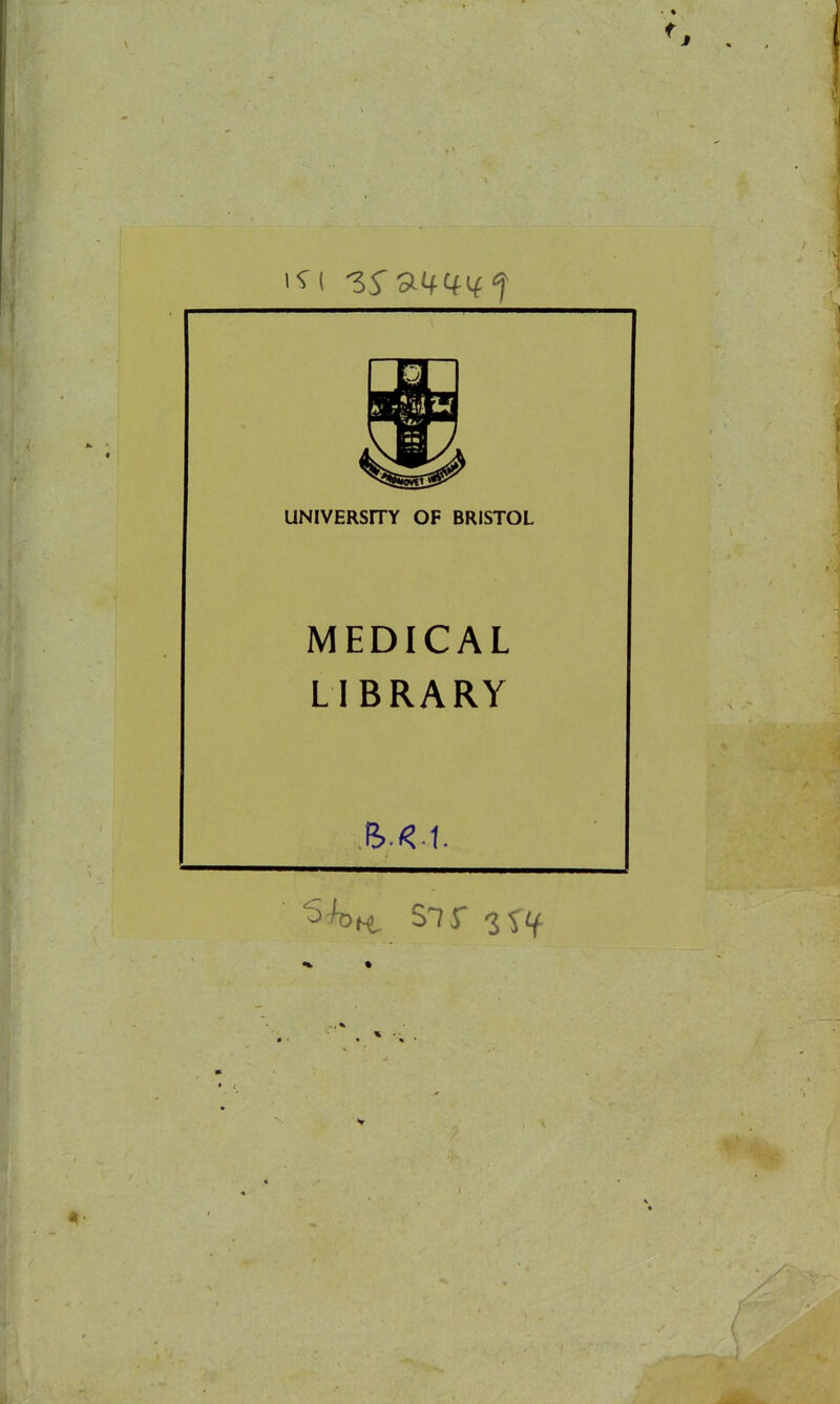 UNIVERSITY OF BRISTOL MEDICAL LIBRARY 'S^^^ Sir