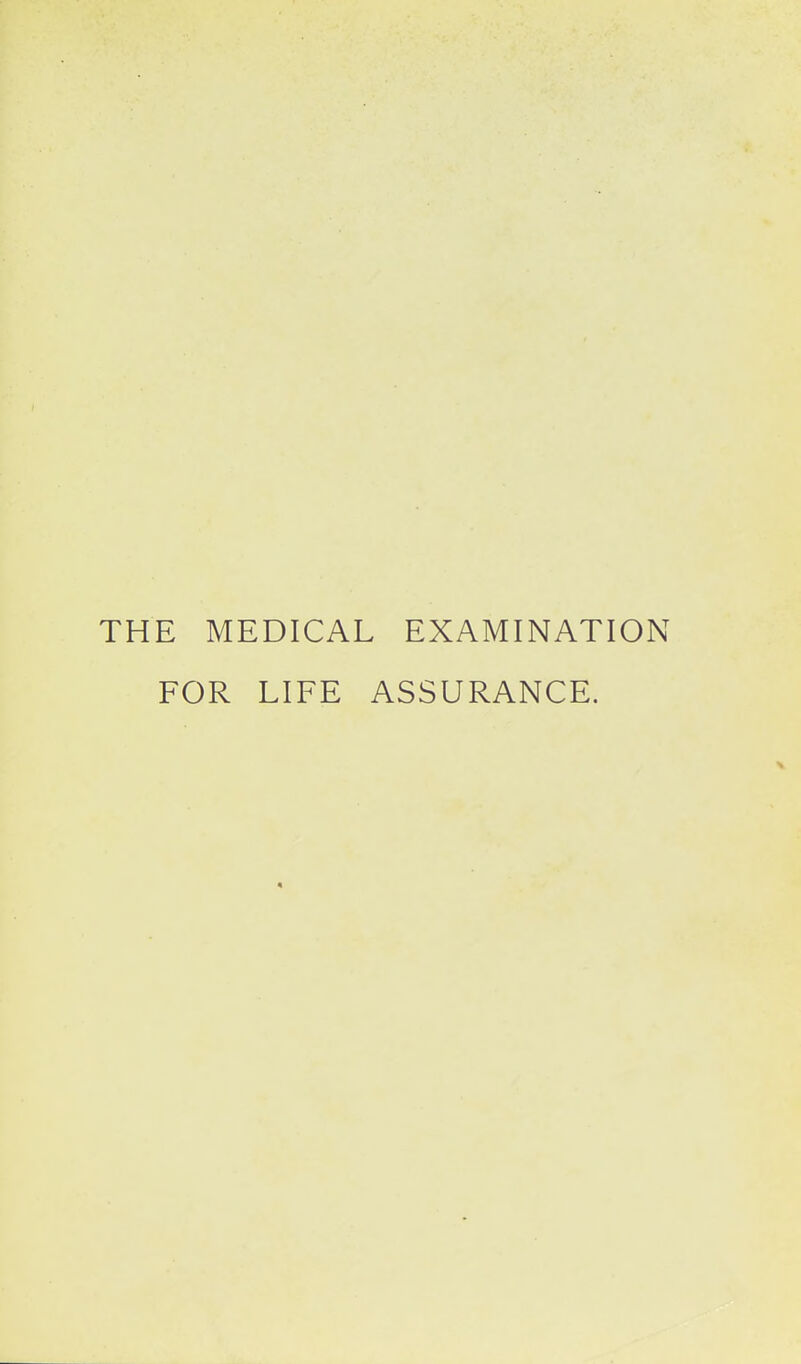 THE MEDICAL EXAMINATION FOR LIFE ASSURANCE.