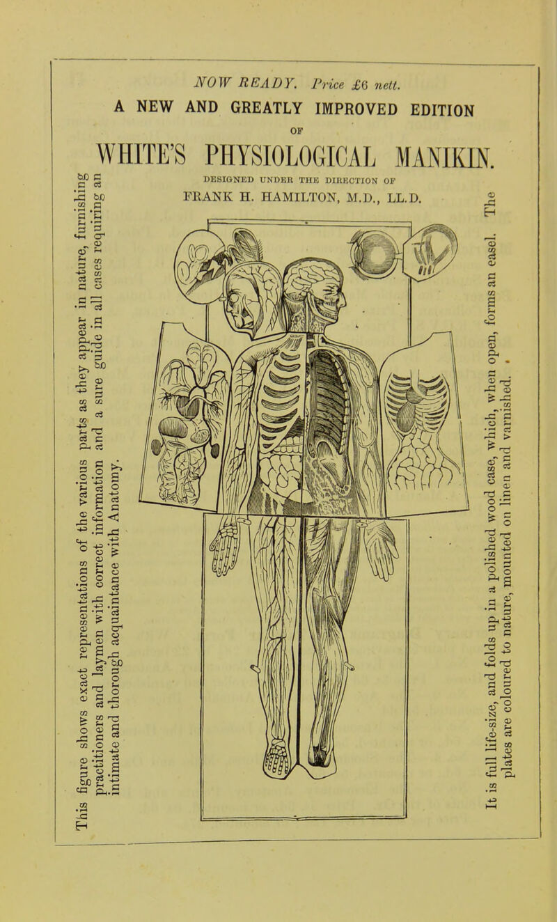mW READY. Price £6 nett. A NEW AND GREATLY IMPROVED EDITION OF WHITE'S PHYSIOLOGICAL MANIKIN. CO • l-H a 3 n s -4-3 3 00 03 w c3 C 03 D .2 > 11 --5 03 o o 03 O a 03 -1-3 03 > CO »*■ Oh 2 £ S OS cr o c3 S o O 03 g e CO 03 O 03 CO • 1-4 -£3 H DK8IGNED UNDEB THE DIRECTION OF FRANK H. HAMILTON, M.D., LL.D. CO a> a ei CO p o CO 03 ^ «^ 5^ O/ tJ C o o ^ 5 1 « -S .1.3 CO r- t§ .2 S rl 03 to o 03 03 oT § T! 03 03 05 • CO ^ a; □9