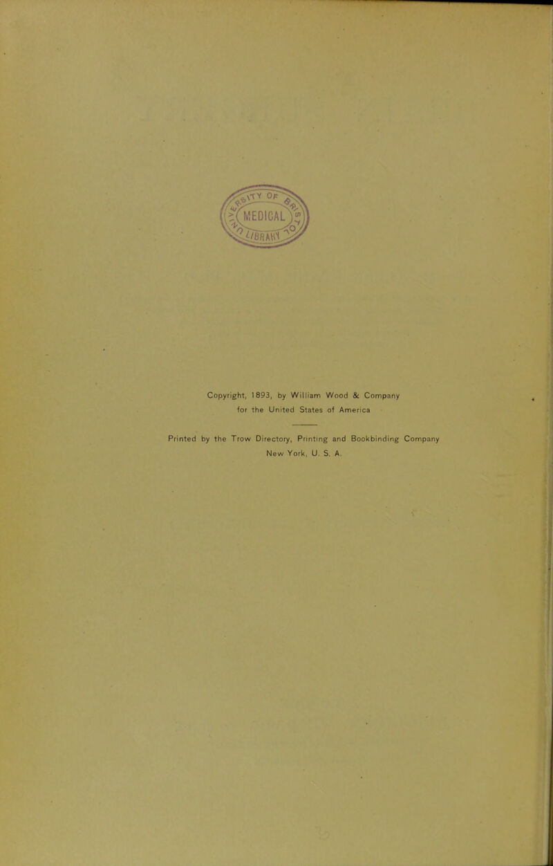 Copyright, 1893, by William Wood & Company for the United States of America Printed by the Trow Directory, Printing and Bookbinding Company New York, U. S. A.